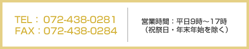 TEL：072-438-0281　FAX：072-438-0284　営業時間：平日9時～17時　祝祭日・年末年始を除く